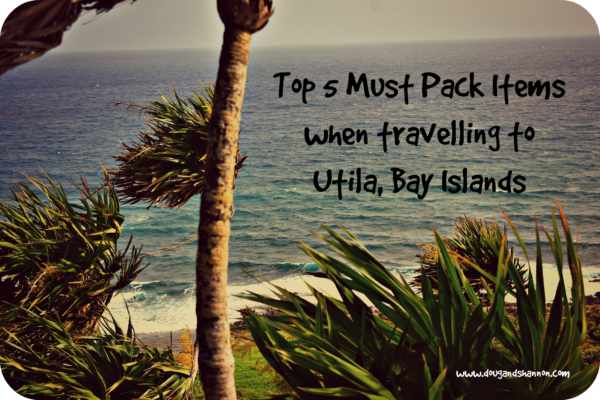 Top 5 Must Pack Items When Travelling to Utila, Bay Islands